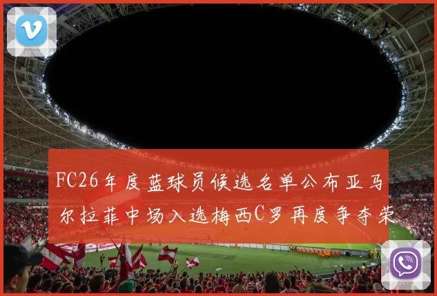 FC26年度蓝球员候选名单公布亚马尔拉菲中场入选梅西C罗再度争夺荣誉