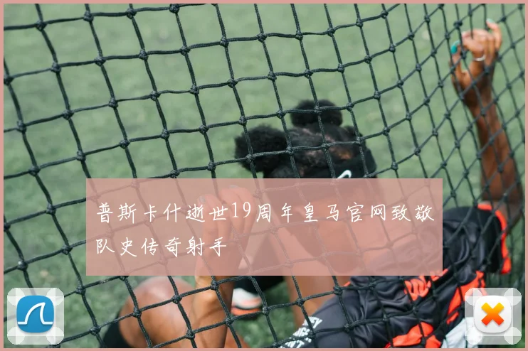 普斯卡什逝世19周年皇马官网致敬队史传奇射手