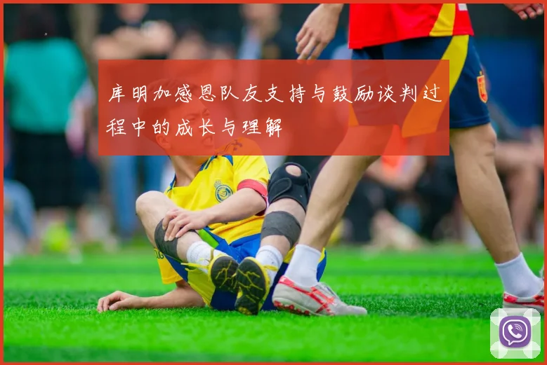 库明加感恩队友支持与鼓励谈判过程中的成长与理解