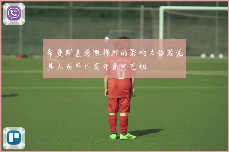 希曼斯基感慨穆帅的影响力称若无其人或早已离开费内巴切