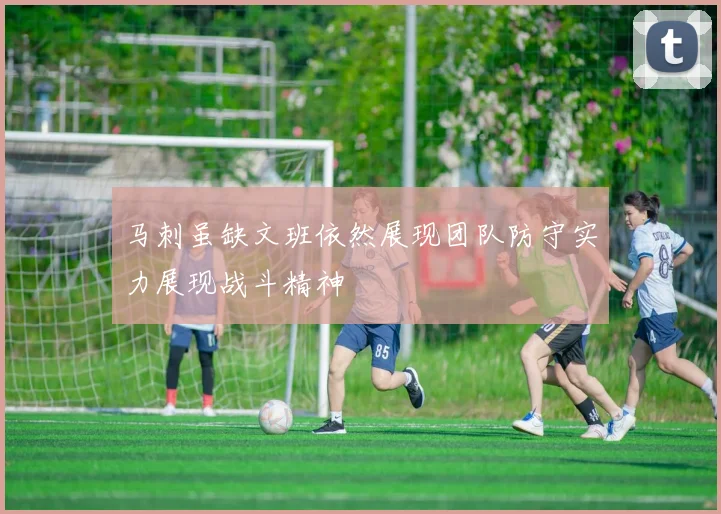 马刺虽缺文班依然展现团队防守实力展现战斗精神