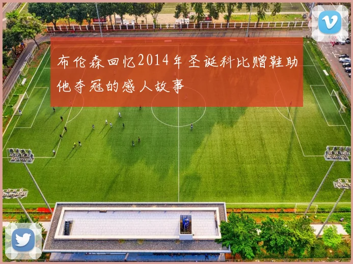 布伦森回忆2014年圣诞科比赠鞋助他夺冠的感人故事