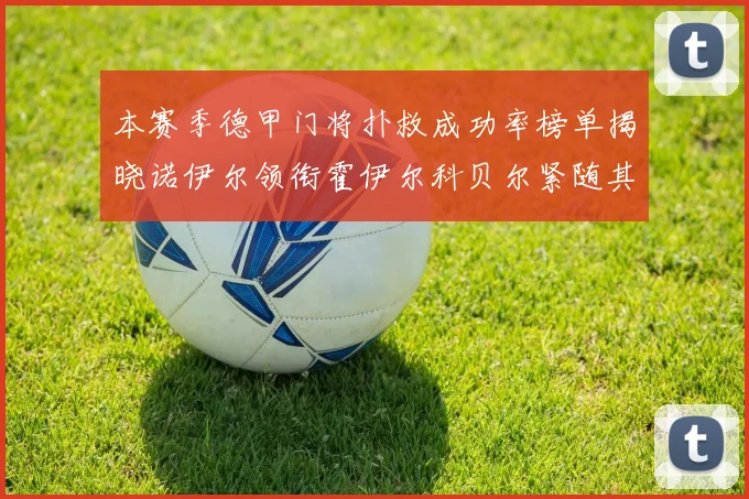 本赛季德甲门将扑救成功率榜单揭晓诺伊尔领衔霍伊尔科贝尔紧随其后