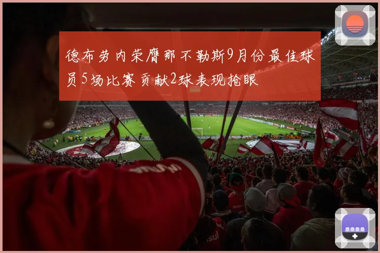 德布劳内荣膺那不勒斯9月份最佳球员5场比赛贡献2球表现抢眼
