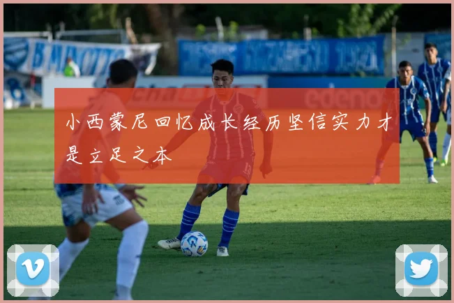 小西蒙尼回忆成长经历坚信实力才是立足之本