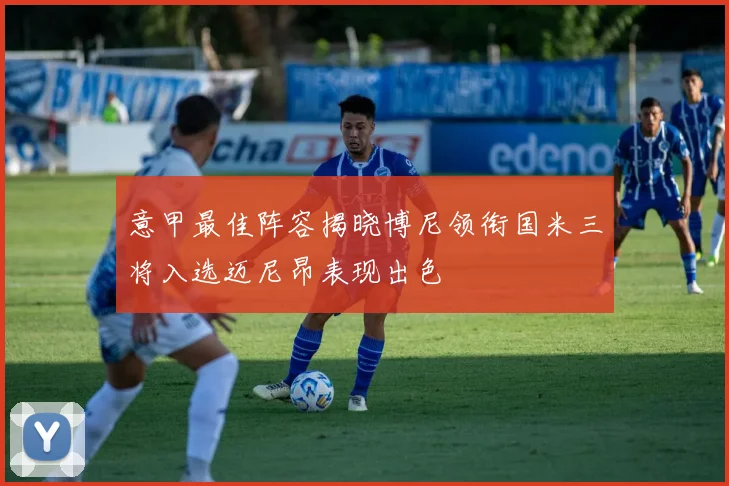 意甲最佳阵容揭晓博尼领衔国米三将入选迈尼昂表现出色
