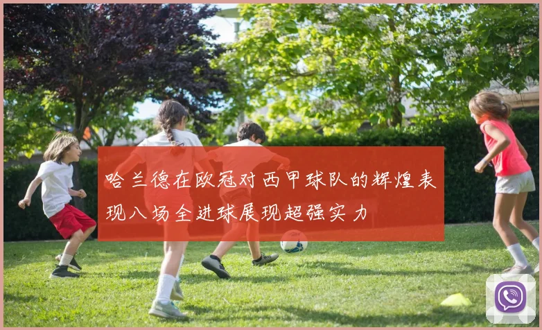 哈兰德在欧冠对西甲球队的辉煌表现八场全进球展现超强实力