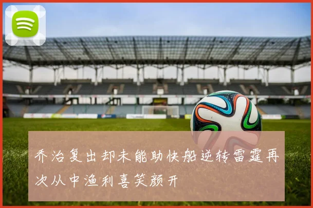乔治复出却未能助快船逆转雷霆再次从中渔利喜笑颜开