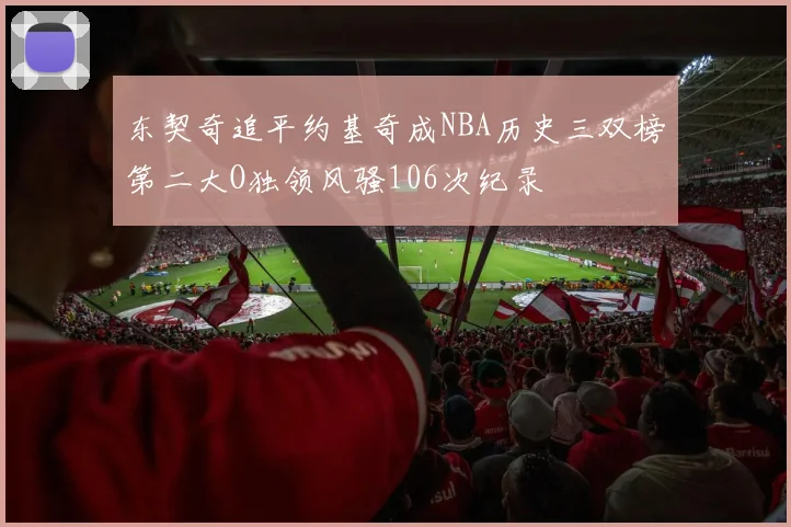 东契奇追平约基奇成NBA历史三双榜第二大O独领风骚106次纪录
