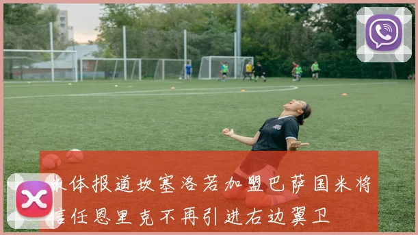 米体报道坎塞洛若加盟巴萨国米将信任恩里克不再引进右边翼卫